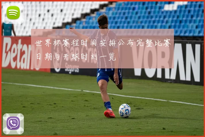 世界杯赛程时间安排公布完整比赛日期与开球时刻一览