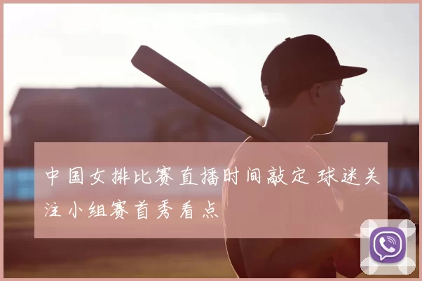中国女排比赛直播时间敲定 球迷关注小组赛首秀看点