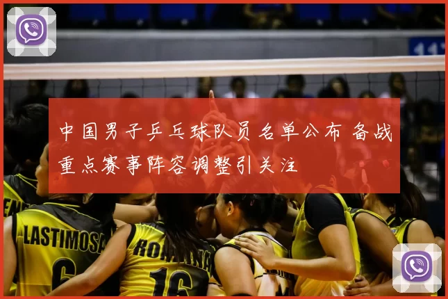 中国男子乒乓球队员名单公布 备战重点赛事阵容调整引关注