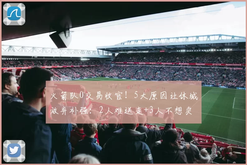 火箭队0交易收官！5大原因让休城放弃补强：2人难送走+3人不想卖