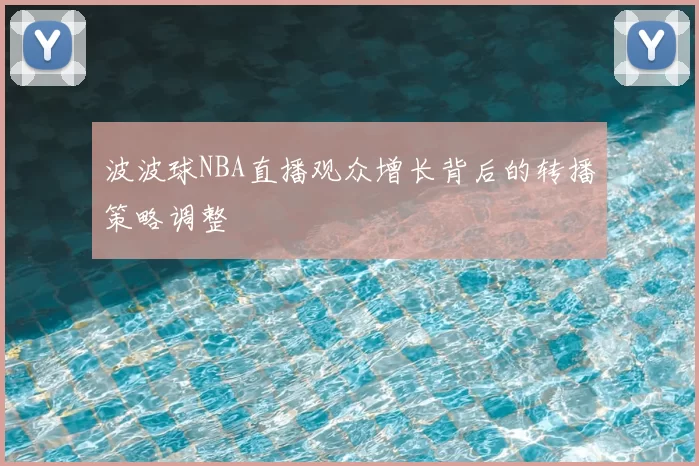 波波球NBA直播观众增长背后的转播策略调整