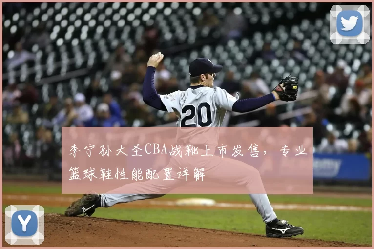 李宁孙大圣CBA战靴上市发售，专业篮球鞋性能配置详解