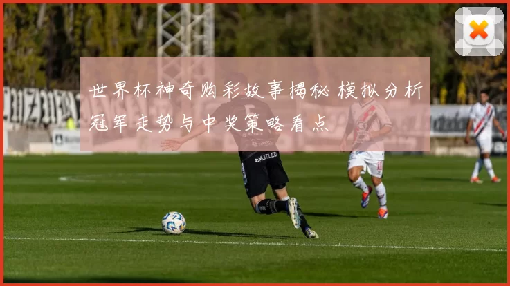 世界杯神奇购彩故事揭秘 模拟分析冠军走势与中奖策略看点