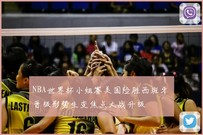 NBA世界杯小组赛美国险胜西班牙 晋级形势生变焦点大战升级