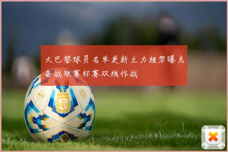 大巴黎球员名单更新主力框架曝光备战联赛杯赛双线作战