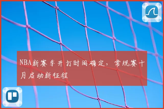 NBA新赛季开打时间确定，常规赛十月启动新征程