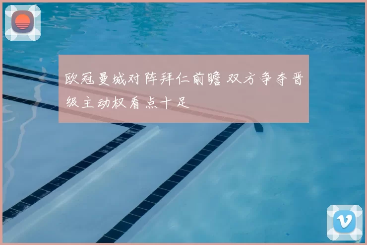 欧冠曼城对阵拜仁前瞻 双方争夺晋级主动权看点十足