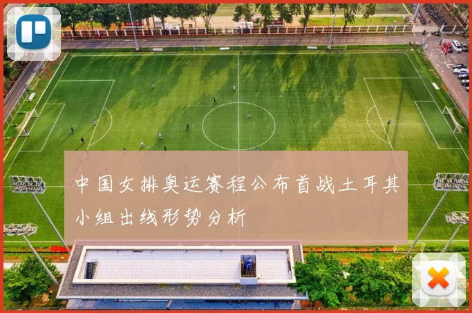 中国女排奥运赛程公布首战土耳其小组出线形势分析