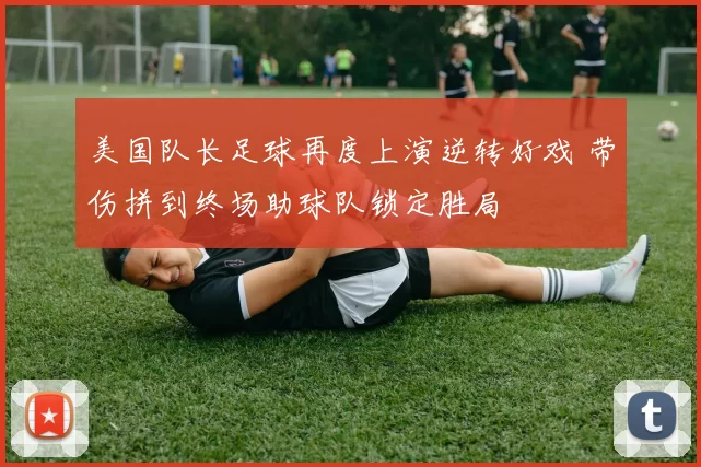 美国队长足球再度上演逆转好戏 带伤拼到终场助球队锁定胜局