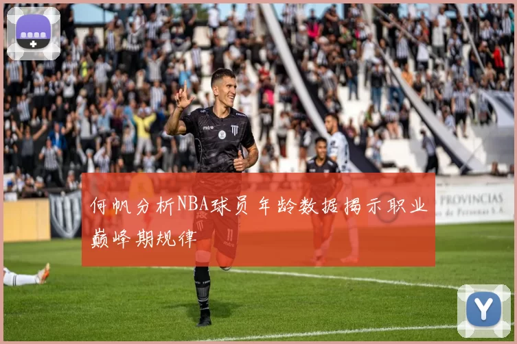 何帆分析NBA球员年龄数据揭示职业巅峰期规律