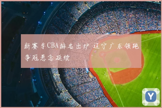 新赛季CBA排名出炉 辽宁广东领跑争冠悬念延续