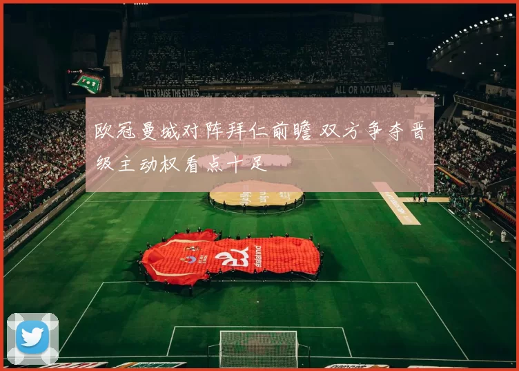 欧冠曼城对阵拜仁前瞻 双方争夺晋级主动权看点十足