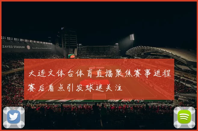 大连文体台体育直播聚焦赛事进程赛后看点引发球迷关注