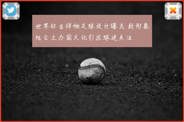世界杯吉祥物足球设计曝光 新形象结合主办国文化引发球迷关注