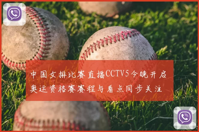 中国女排比赛直播CCTV5今晚开启 奥运资格赛赛程与看点同步关注