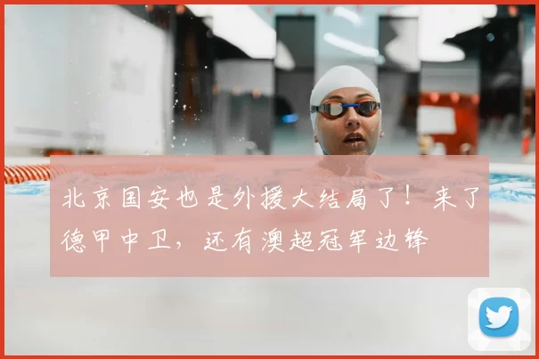 北京国安也是外援大结局了！来了德甲中卫，还有澳超冠军边锋