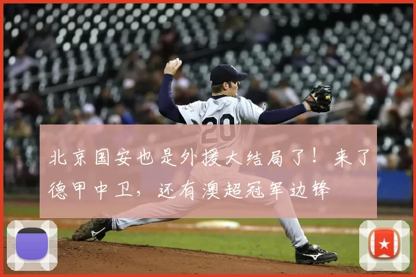 北京国安也是外援大结局了！来了德甲中卫，还有澳超冠军边锋