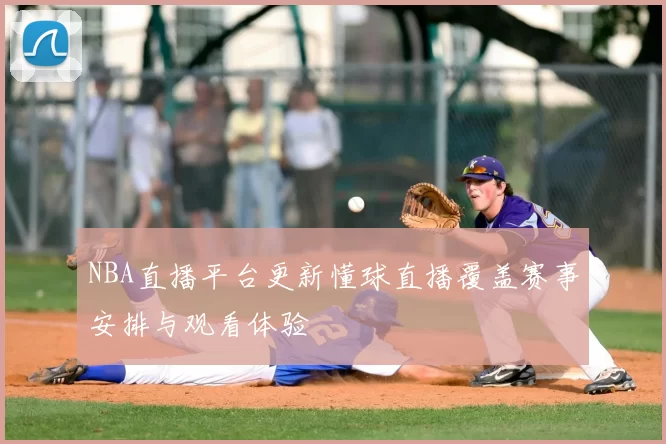 NBA直播平台更新懂球直播覆盖赛事安排与观看体验