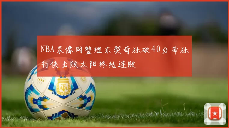 NBA录像网整理东契奇独砍40分率独行侠击败太阳终结连败