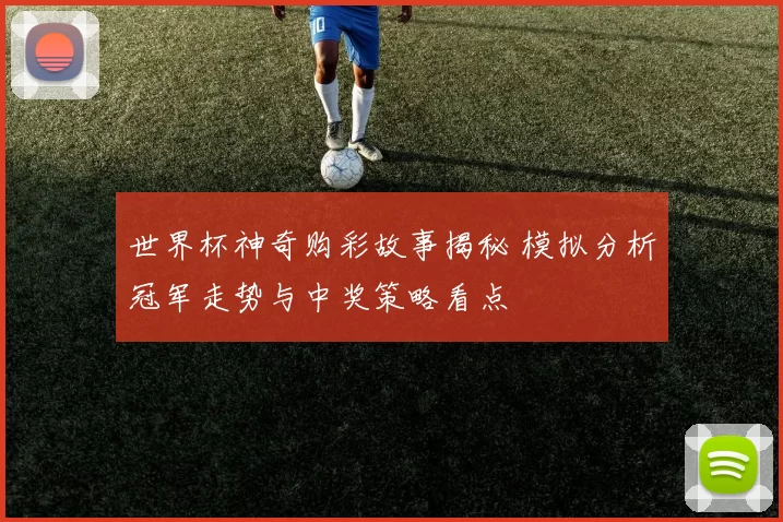 世界杯神奇购彩故事揭秘 模拟分析冠军走势与中奖策略看点