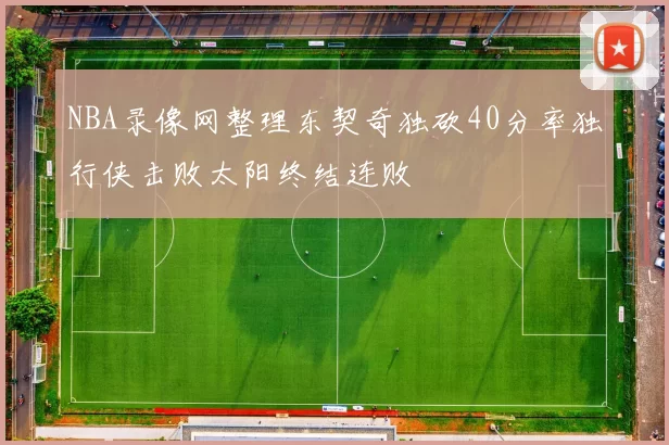 NBA录像网整理东契奇独砍40分率独行侠击败太阳终结连败