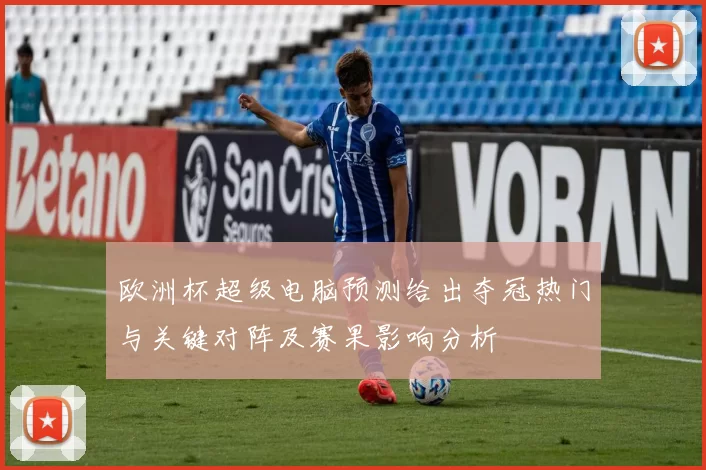 欧洲杯超级电脑预测给出夺冠热门与关键对阵及赛果影响分析