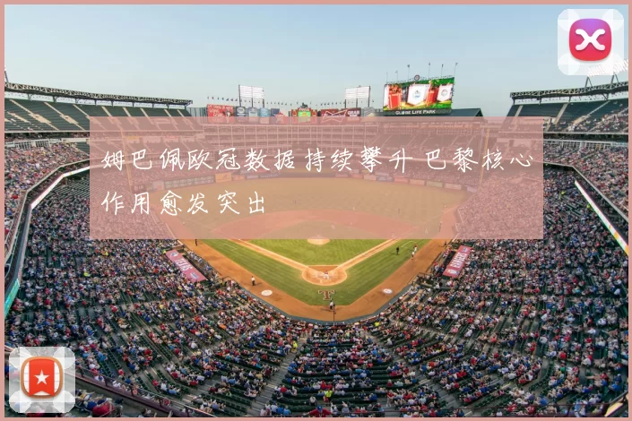 姆巴佩欧冠数据持续攀升 巴黎核心作用愈发突出