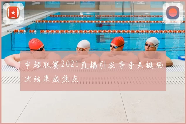 中超联赛2021直播引发争夺关键场次结果成焦点