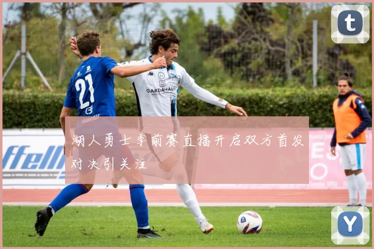 湖人勇士季前赛直播开启双方首发对决引关注