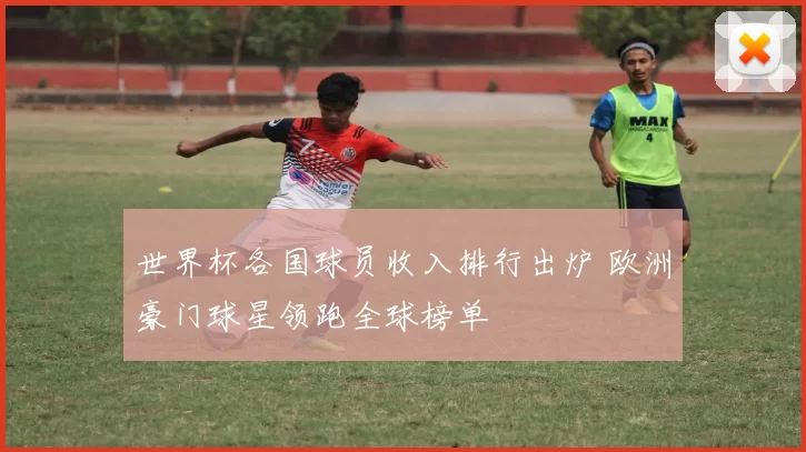 世界杯各国球员收入排行出炉 欧洲豪门球星领跑全球榜单