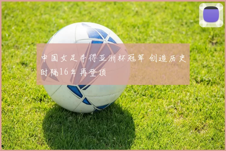 中国女足夺得亚洲杯冠军 创造历史时隔16年再登顶