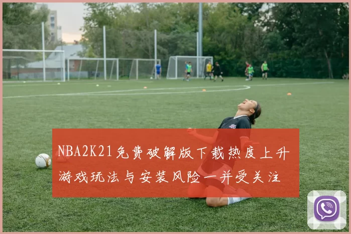 NBA2K21免费破解版下载热度上升 游戏玩法与安装风险一并受关注