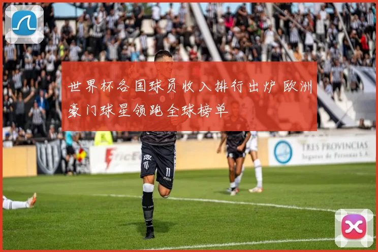 世界杯各国球员收入排行出炉 欧洲豪门球星领跑全球榜单
