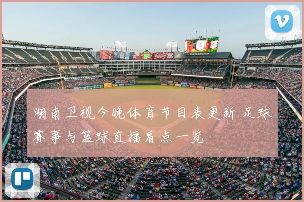湖南卫视今晚体育节目表更新 足球赛事与篮球直播看点一览