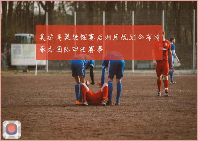 奥运鸟巢场馆赛后利用规划公布将承办国际田径赛事