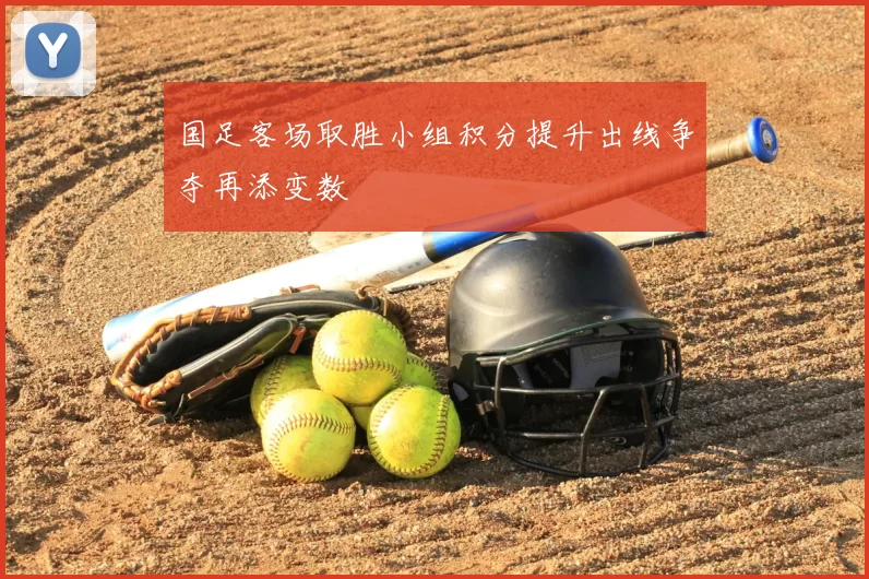 国足客场取胜小组积分提升出线争夺再添变数