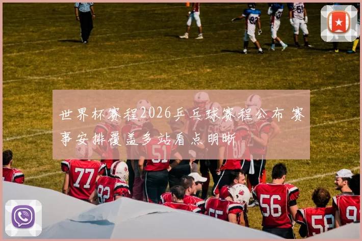 世界杯赛程2026乒乓球赛程公布 赛事安排覆盖多站看点明晰