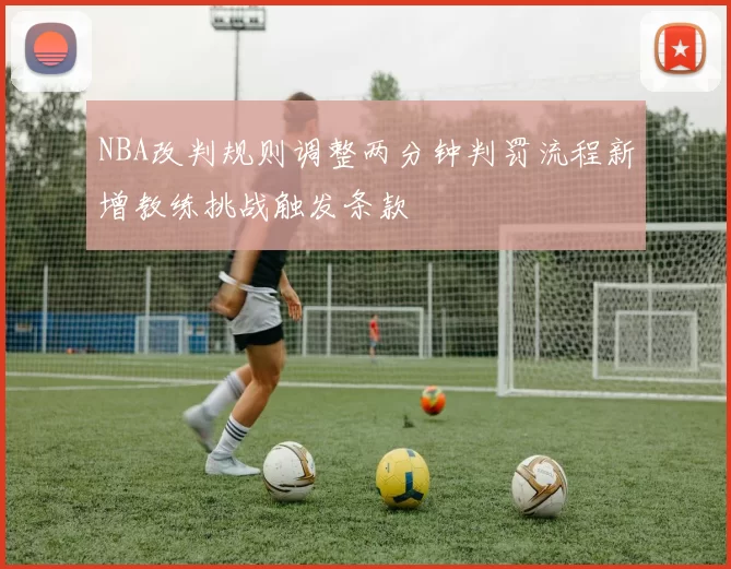 NBA改判规则调整两分钟判罚流程新增教练挑战触发条款