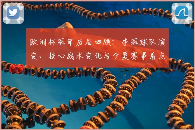欧洲杯冠军历届回顾：夺冠球队演变、核心战术变化与今夏赛事看点