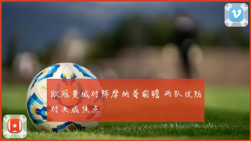 欧冠曼城对阵摩纳哥前瞻 两队攻防对决成焦点