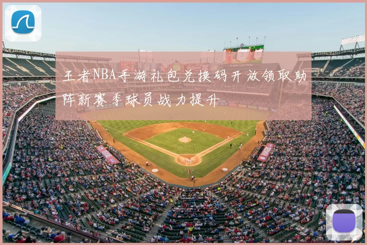 王者NBA手游礼包兑换码开放领取助阵新赛季球员战力提升