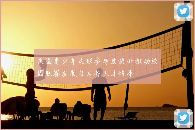 美国青少年足球参与度提升推动校园联赛发展与后备人才培养