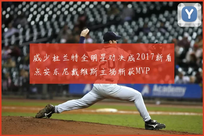 威少杜兰特全明星对决成2017新看点安东尼戴维斯主场斩获MVP