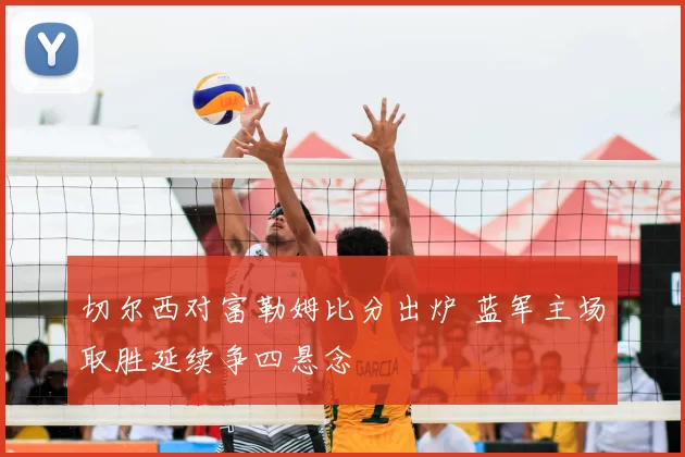 切尔西对富勒姆比分出炉 蓝军主场取胜延续争四悬念