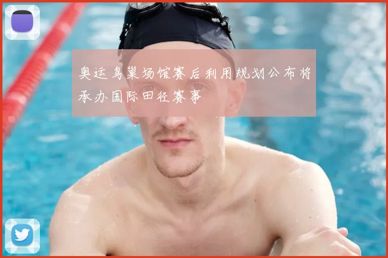 奥运鸟巢场馆赛后利用规划公布将承办国际田径赛事