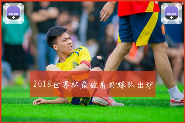 2018世界杯最被看好球队出炉