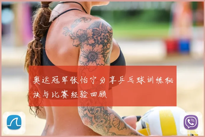 奥运冠军张怡宁分享乒乓球训练秘诀与比赛经验回顾