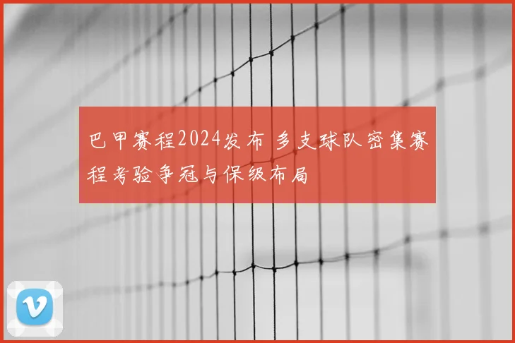 巴甲赛程2024发布 多支球队密集赛程考验争冠与保级布局