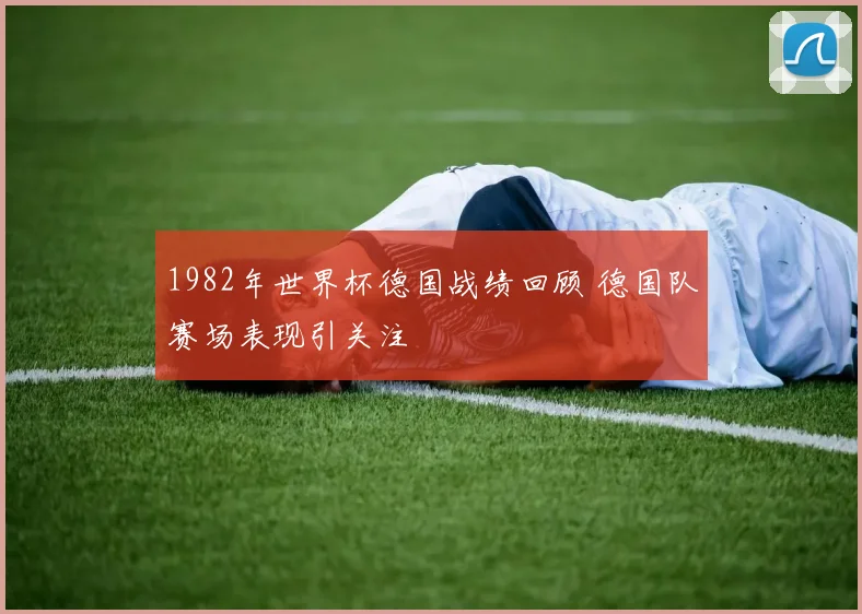 1982年世界杯德国战绩回顾 德国队赛场表现引关注