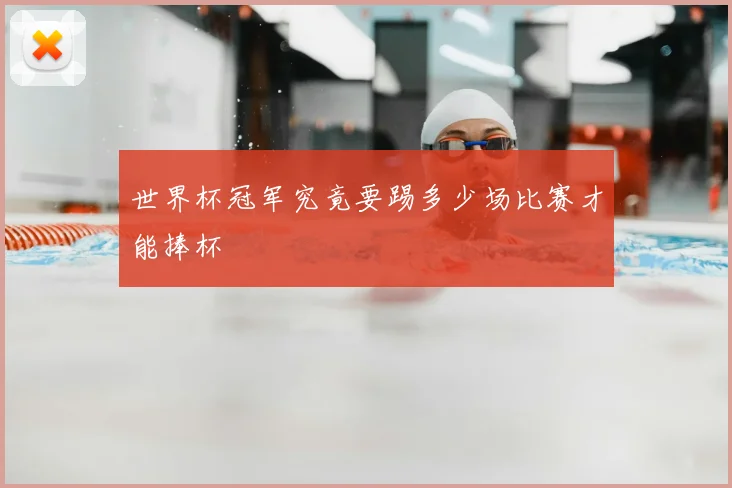 世界杯冠军究竟要踢多少场比赛才能捧杯
